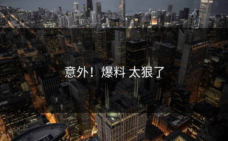 意外！爆料 太狠了