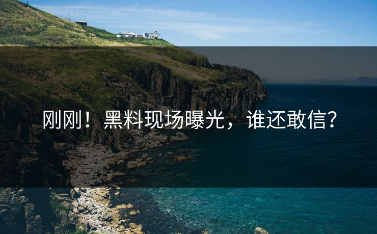 刚刚！黑料现场曝光，谁还敢信？