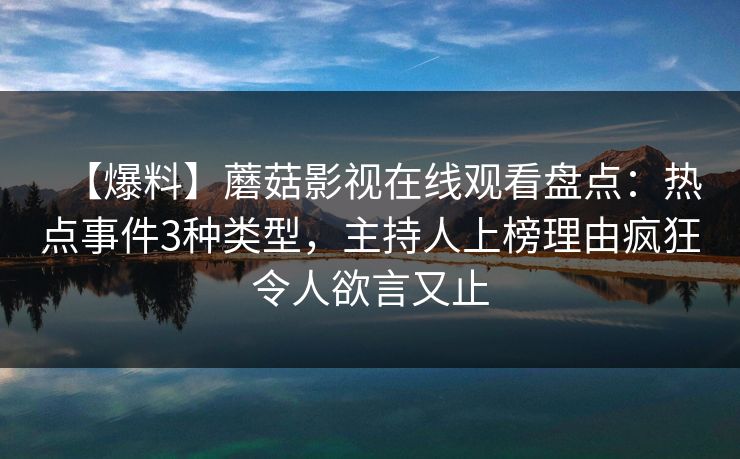 【爆料】蘑菇影视在线观看盘点：热点事件3种类型，主持人上榜理由疯狂令人欲言又止