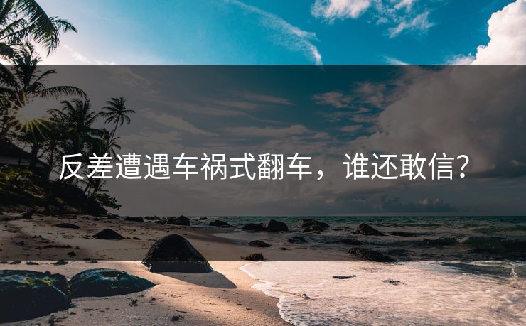 反差遭遇车祸式翻车，谁还敢信？