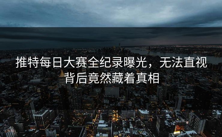 推特每日大赛全纪录曝光，无法直视背后竟然藏着真相