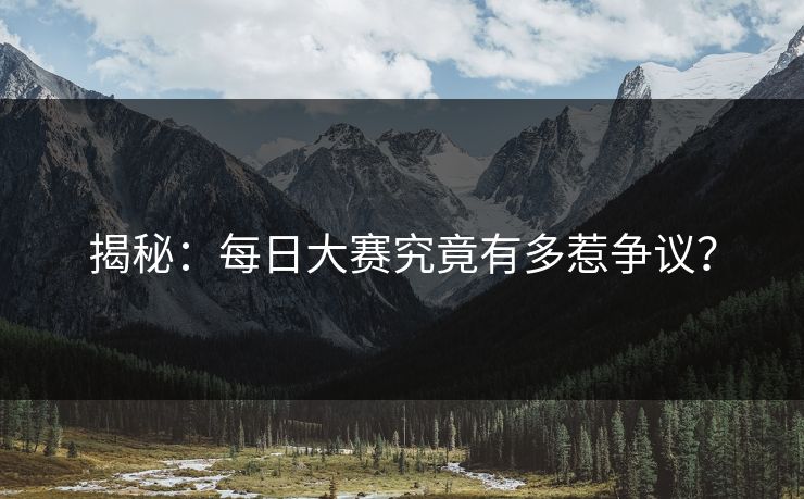 揭秘：每日大赛究竟有多惹争议？