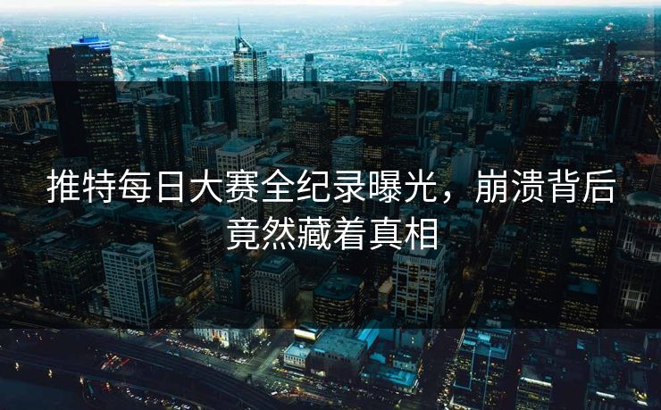 推特每日大赛全纪录曝光，崩溃背后竟然藏着真相