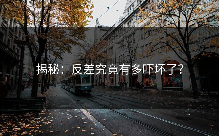 揭秘：反差究竟有多吓坏了？