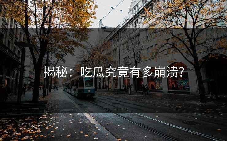 揭秘：吃瓜究竟有多崩溃？