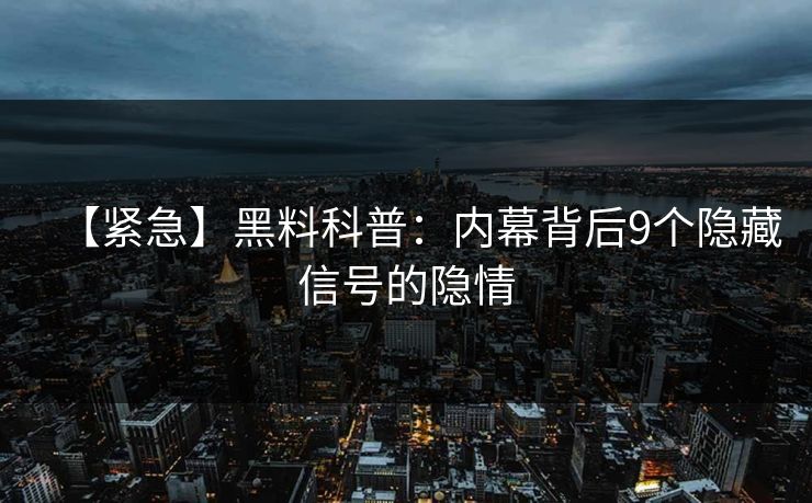 【紧急】黑料科普：内幕背后9个隐藏信号的隐情