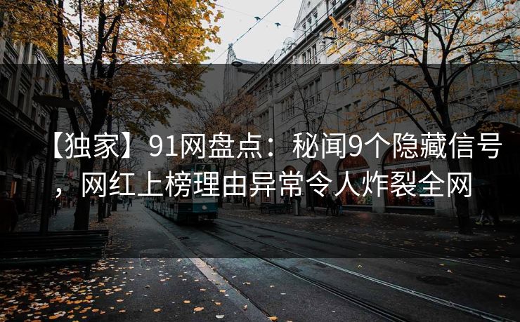 【独家】91网盘点：秘闻9个隐藏信号，网红上榜理由异常令人炸裂全网