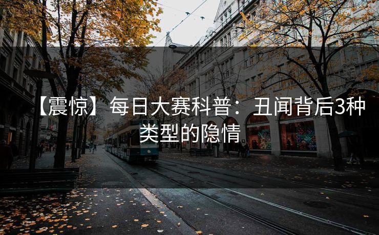 【震惊】每日大赛科普：丑闻背后3种类型的隐情