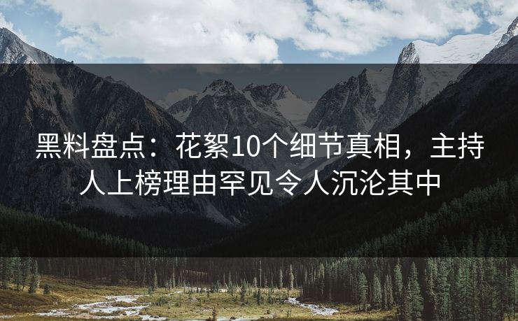 黑料盘点：花絮10个细节真相，主持人上榜理由罕见令人沉沦其中